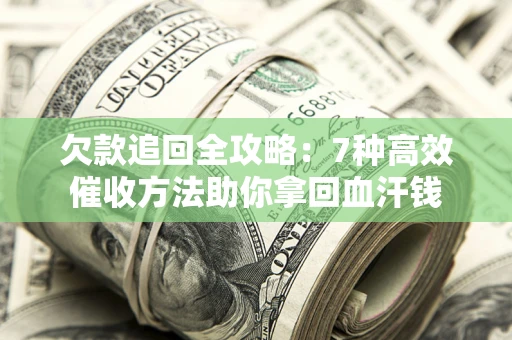 北京欠款追回全攻略：7种高效催收方法助你拿回血汗钱