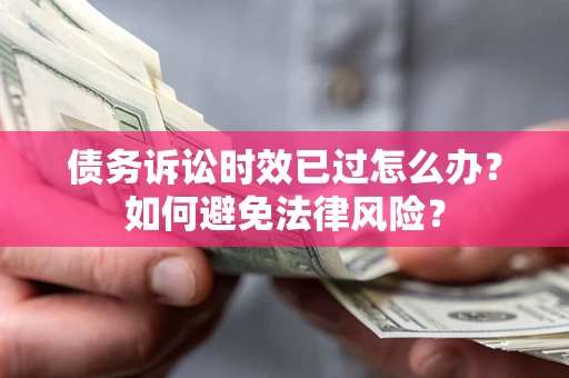北京债务诉讼时效已过怎么办？如何避免法律风险？