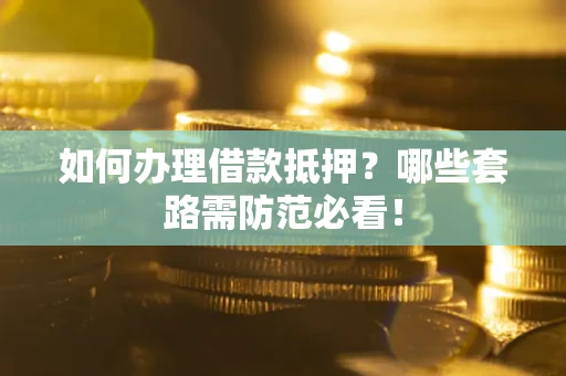 北京如何办理借款抵押？哪些套路需防范必看！