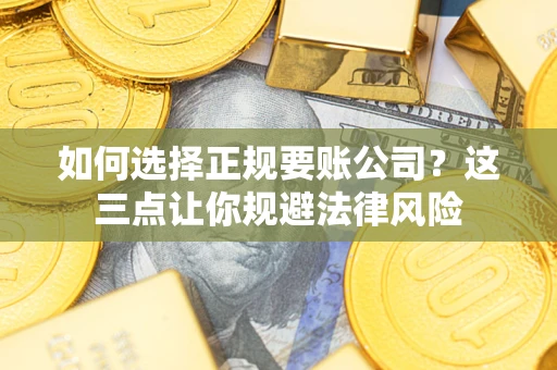 北京如何选择正规要账公司？这三点让你规避法律风险