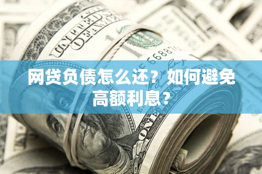 北京网贷负债怎么还？如何避免高额利息？