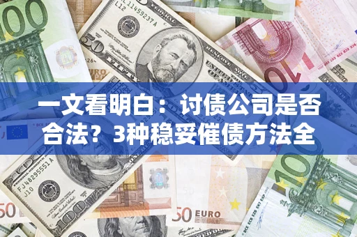 北京一文看明白：讨债公司是否合法？3种稳妥催债方法全解析