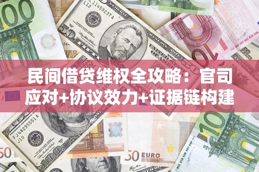 北京民间借贷维权全攻略：官司应对+协议效力+证据链构建指南