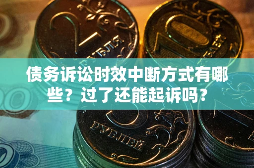 北京债务诉讼时效中断方式有哪些？过了还能起诉吗？
