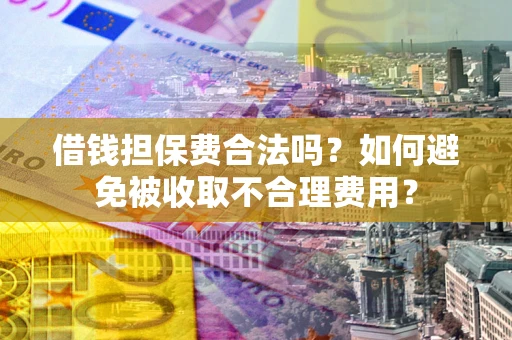 北京借钱担保费合法吗？如何避免被收取不合理费用？