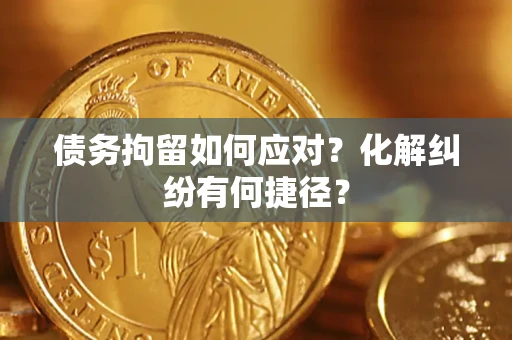 北京债务拘留如何应对？化解纠纷有何捷径？