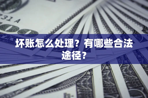 北京坏账怎么处理？有哪些合法途径？