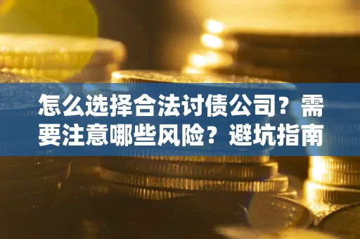 北京怎么选择合法讨债公司？需要注意哪些风险？避坑指南来了！