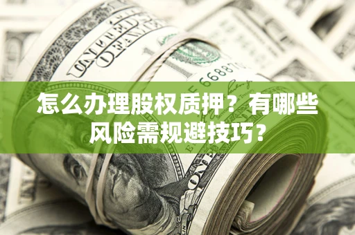 北京怎么办理股权质押？有哪些风险需规避技巧？