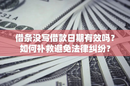 北京借条没写借款日期有效吗？如何补救避免法律纠纷？