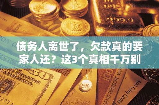 北京债务人离世了，欠款真的要家人还？这3个真相千万别弄错