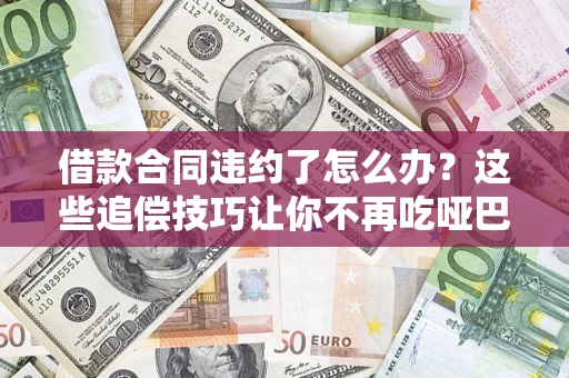 北京借款合同违约了怎么办？这些追偿技巧让你不再吃哑巴亏