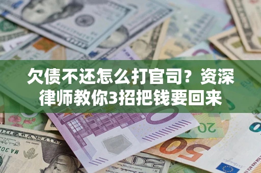 北京欠债不还怎么打官司？资深律师教你3招把钱要回来