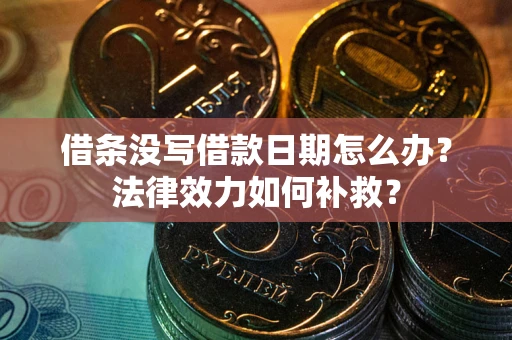 北京借条没写借款日期怎么办?法律效力如何补救? 北京借条没写借款日期怎么办?法律效力如何补救?
