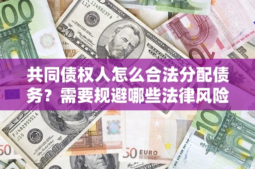 北京共同债权人怎么合法分配债务？需要规避哪些法律风险？