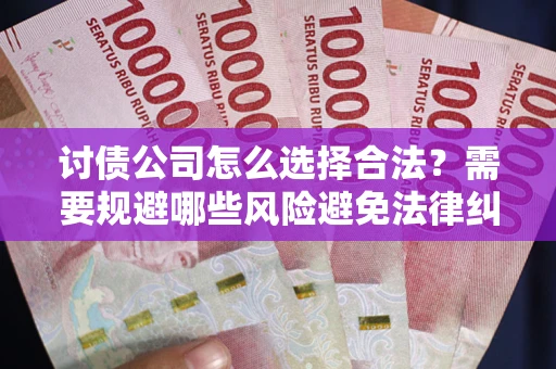 北京讨债公司怎么选择合法？需要规避哪些风险避免法律纠纷？