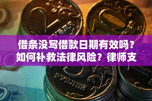 北京借条没写借款日期有效吗？如何补救法律风险？律师支招