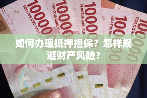 北京如何办理抵押担保？怎样规避财产风险？