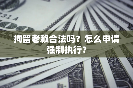 北京拘留老赖合法吗？怎么申请强制执行？