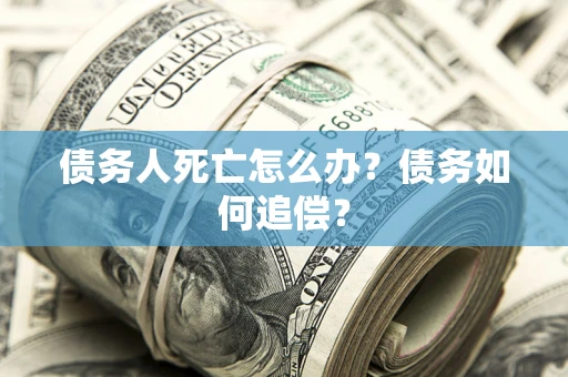 北京债务人死亡怎么办？债务如何追偿？