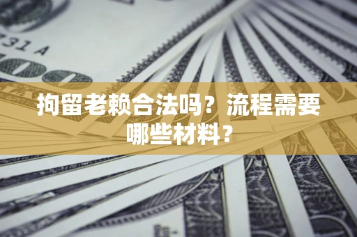 北京拘留老赖合法吗？流程需要哪些材料？