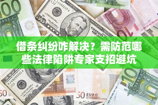 北京借条纠纷咋解决？需防范哪些法律陷阱专家支招避坑