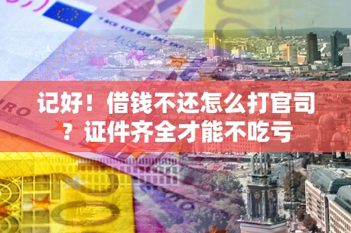 北京记好！借钱不还怎么打官司？证件齐全才能不吃亏