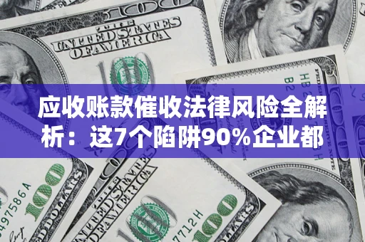 北京应收账款催收法律风险全解析：这7个陷阱90%企业都踩过（含合规应对指南）