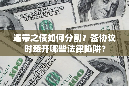 北京连带之债如何分割？签协议时避开哪些法律陷阱？