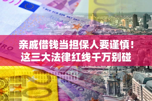 北京亲戚借钱当担保人要谨慎！这三大法律红线千万别碰