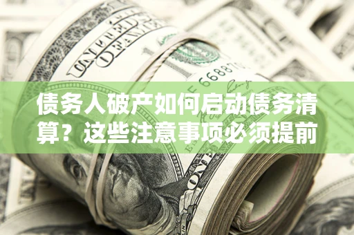 北京债务人破产如何启动债务清算？这些注意事项必须提前知道
