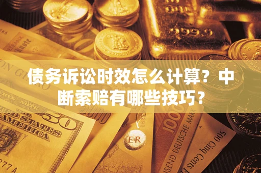 北京债务诉讼时效怎么计算？中断索赔有哪些技巧？