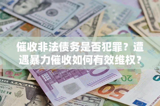 北京催收非法债务是否犯罪？遭遇暴力催收如何有效维权？
