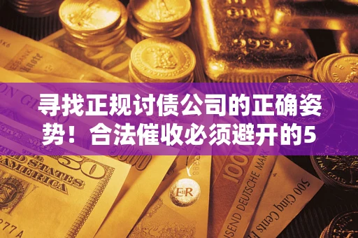 北京寻找正规讨债公司的正确姿势！合法催收必须避开的5大雷区