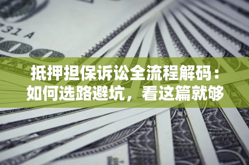 北京抵押担保诉讼全流程解码：如何选路避坑，看这篇就够了