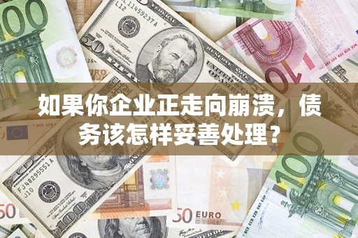 北京如果你企业正走向崩溃，债务该怎样妥善处理？
