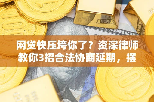 北京网贷快压垮你了？资深律师教你3招合法协商延期，摆脱暴力催收！