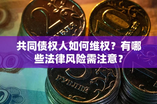 北京共同债权人如何维权？有哪些法律风险需注意？