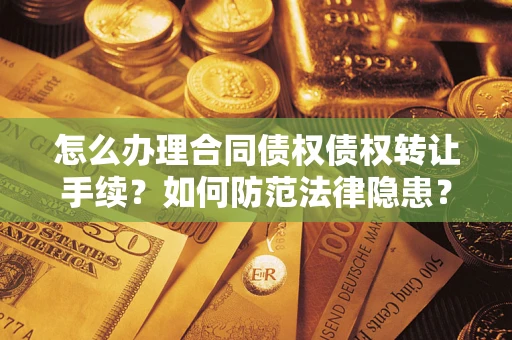 北京怎么办理合同债权债权转让手续？如何防范法律隐患？