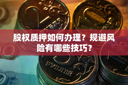 北京股权质押如何办理？规避风险有哪些技巧？