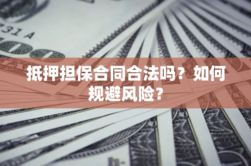 北京抵押担保合同合法吗？如何规避风险？