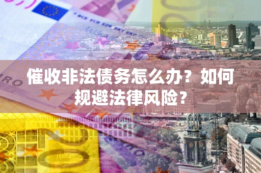 北京催收非法债务怎么办？如何规避法律风险？