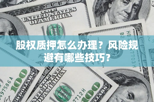 北京股权质押怎么办理？风险规避有哪些技巧？