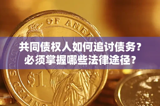 北京共同债权人如何追讨债务？必须掌握哪些法律途径？