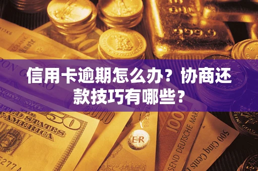 北京信用卡逾期怎么办？协商还款技巧有哪些？