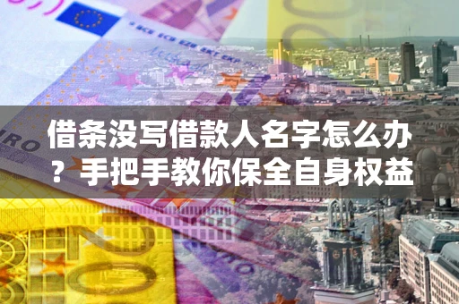 北京借条没写借款人名字怎么办？手把手教你保全自身权益