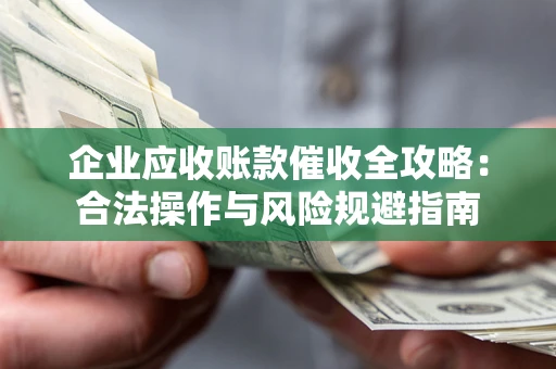 北京企业应收账款催收全攻略：合法操作与风险规避指南