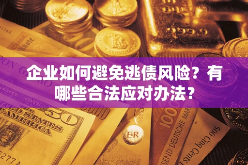 北京企业如何避免逃债风险？有哪些合法应对办法？