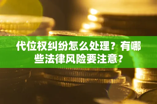北京代位权纠纷怎么处理？有哪些法律风险要注意？