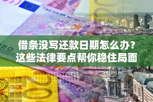 北京借条没写还款日期怎么办？这些法律要点帮你稳住局面